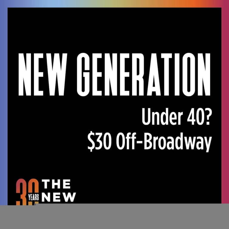 $30 per show off-Broadway show Subscriptions our New Generation Subscription offers Audience members under 40 to see our remaining three shows for only $30 each!